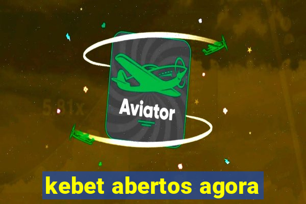 kebet abertos agora